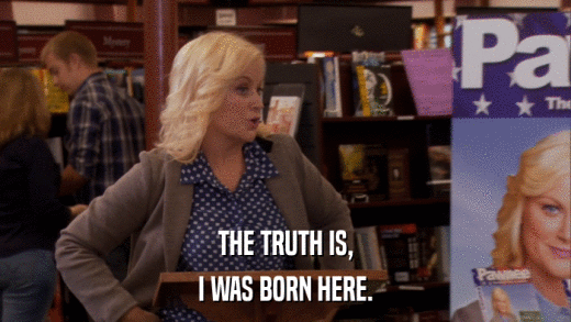 THE TRUTH IS, I WAS BORN HERE. 