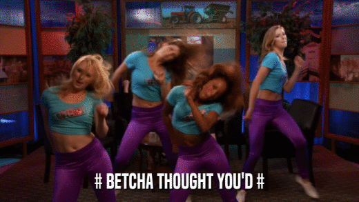 # BETCHA THOUGHT YOU'D #  