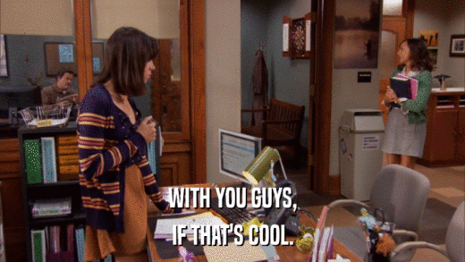 WITH YOU GUYS, IF THAT'S COOL. 