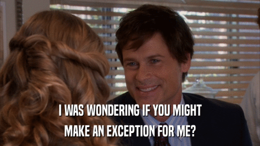 I WAS WONDERING IF YOU MIGHT MAKE AN EXCEPTION FOR ME? 