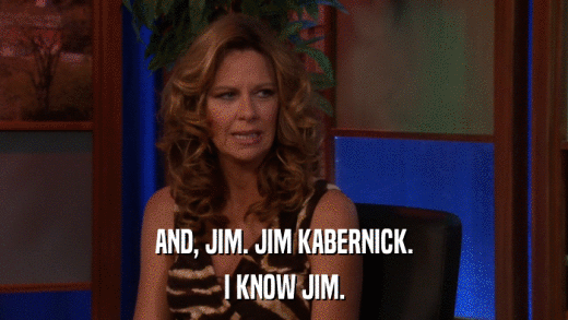 AND, JIM. JIM KABERNICK. I KNOW JIM. 