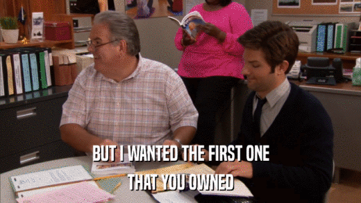 BUT I WANTED THE FIRST ONE THAT YOU OWNED 