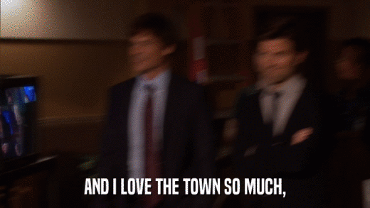 AND I LOVE THE TOWN SO MUCH,  