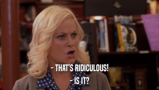 - THAT'S RIDICULOUS! - IS IT? 