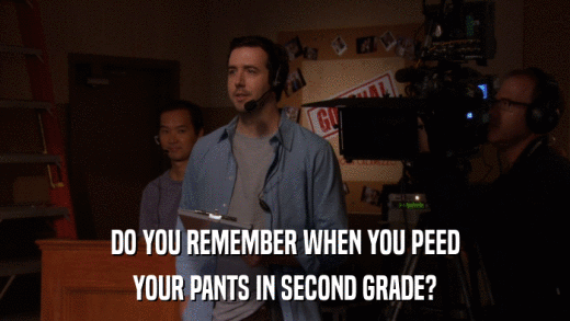 DO YOU REMEMBER WHEN YOU PEED YOUR PANTS IN SECOND GRADE? 