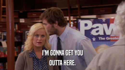 I'M GONNA GET YOU OUTTA HERE. 