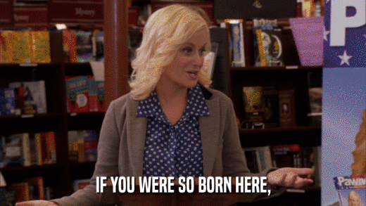 IF YOU WERE SO BORN HERE,  