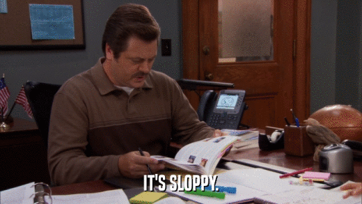 IT'S SLOPPY.  