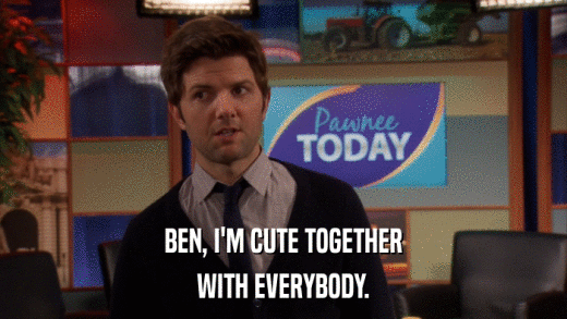 BEN, I'M CUTE TOGETHER WITH EVERYBODY. 