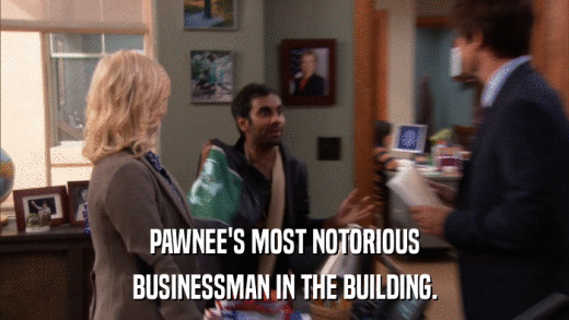 PAWNEE'S MOST NOTORIOUS BUSINESSMAN IN THE BUILDING. 
