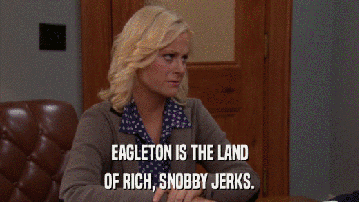 EAGLETON IS THE LAND OF RICH, SNOBBY JERKS. 
