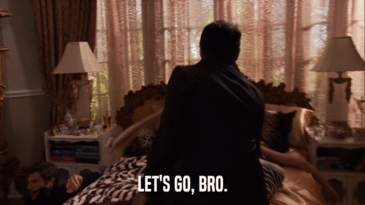 LET'S GO, BRO.  