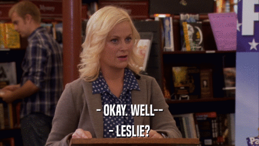 - OKAY. WELL-- - LESLIE? 