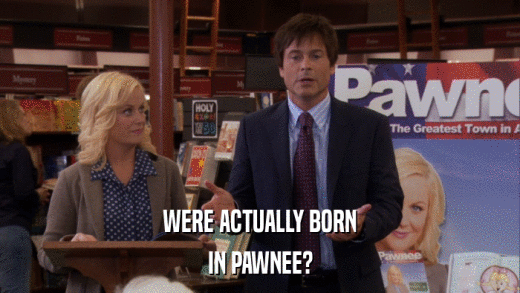 WERE ACTUALLY BORN IN PAWNEE? 