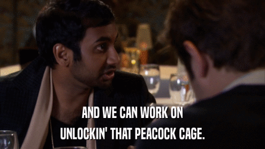 AND WE CAN WORK ON UNLOCKIN' THAT PEACOCK CAGE. 