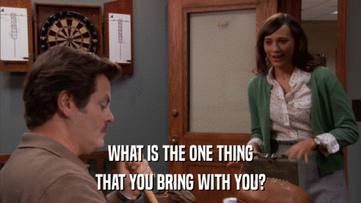 WHAT IS THE ONE THING THAT YOU BRING WITH YOU? 