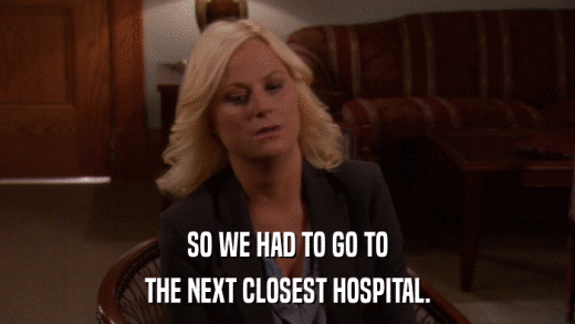 SO WE HAD TO GO TO THE NEXT CLOSEST HOSPITAL. 