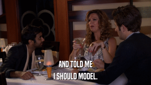 AND TOLD ME I SHOULD MODEL. 