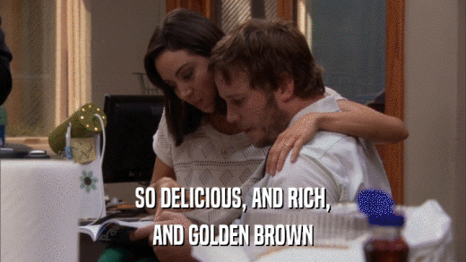 SO DELICIOUS, AND RICH, AND GOLDEN BROWN 