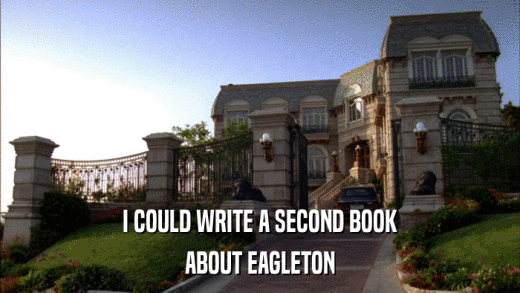 I COULD WRITE A SECOND BOOK ABOUT EAGLETON 