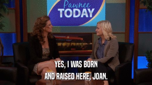 YES, I WAS BORN AND RAISED HERE, JOAN. 