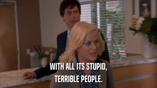 WITH ALL ITS STUPID, TERRIBLE PEOPLE. 