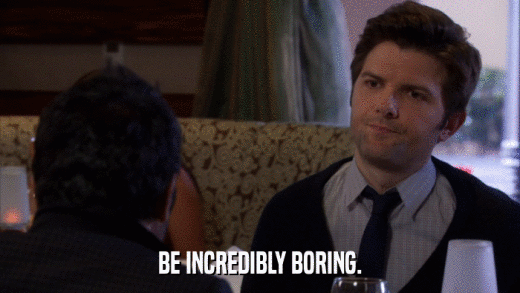 BE INCREDIBLY BORING.  