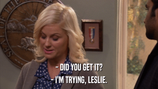 - DID YOU GET IT? - I'M TRYING, LESLIE. 