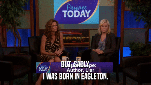 BUT, SADLY, I WAS BORN IN EAGLETON. 