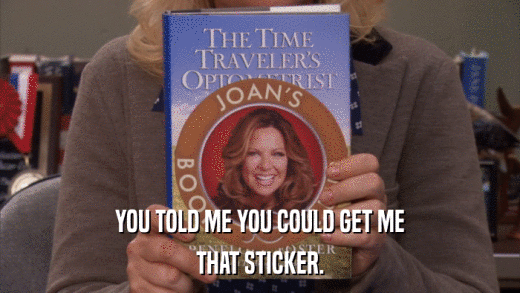 YOU TOLD ME YOU COULD GET ME THAT STICKER. 