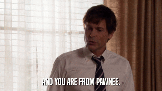AND YOU ARE FROM PAWNEE.  