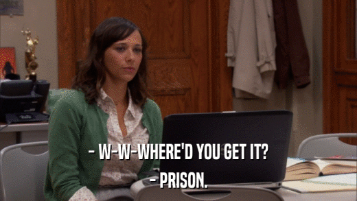 - W-W-WHERE'D YOU GET IT? - PRISON. 