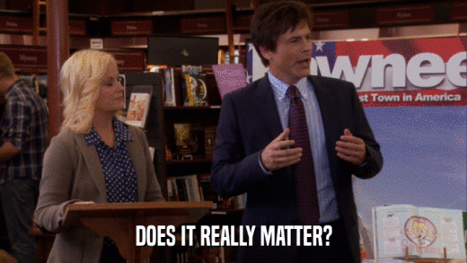 DOES IT REALLY MATTER?  