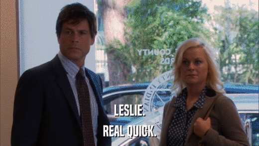LESLIE. REAL QUICK. 
