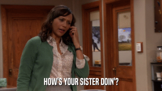 HOW'S YOUR SISTER DOIN'?  