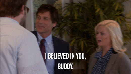 I BELIEVED IN YOU, BUDDY. 