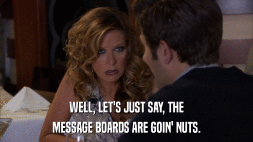 WELL, LET'S JUST SAY, THE MESSAGE BOARDS ARE GOIN' NUTS. 
