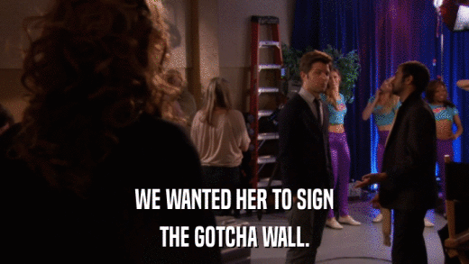 WE WANTED HER TO SIGN THE GOTCHA WALL. 