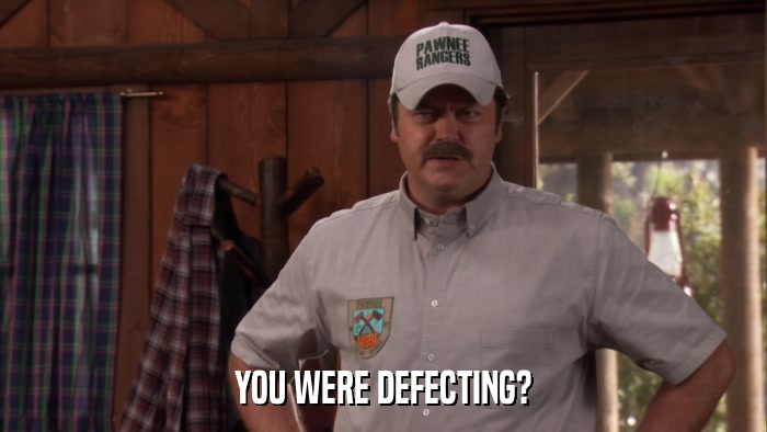 YOU WERE DEFECTING?  