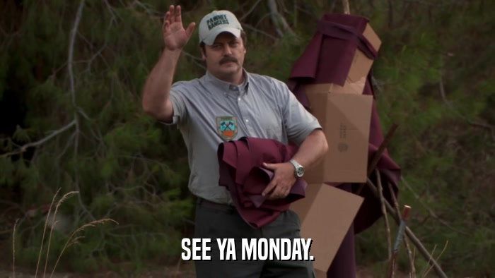SEE YA MONDAY.  
