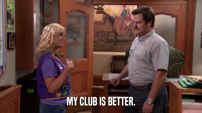 MY CLUB IS BETTER.  