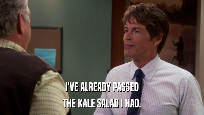 I'VE ALREADY PASSED THE KALE SALAD I HAD. 