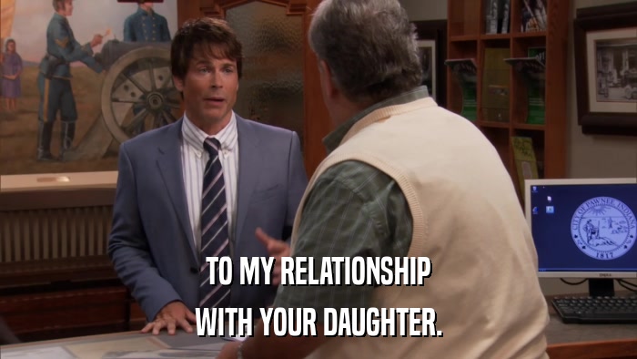 TO MY RELATIONSHIP WITH YOUR DAUGHTER. 