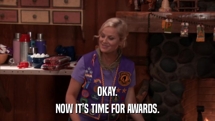 OKAY. NOW IT'S TIME FOR AWARDS. 