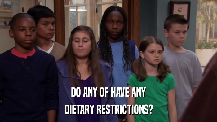 DO ANY OF HAVE ANY DIETARY RESTRICTIONS? 