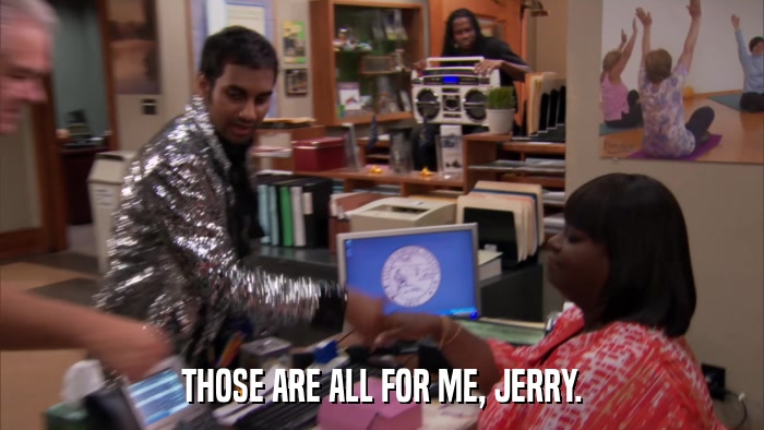 THOSE ARE ALL FOR ME, JERRY.  