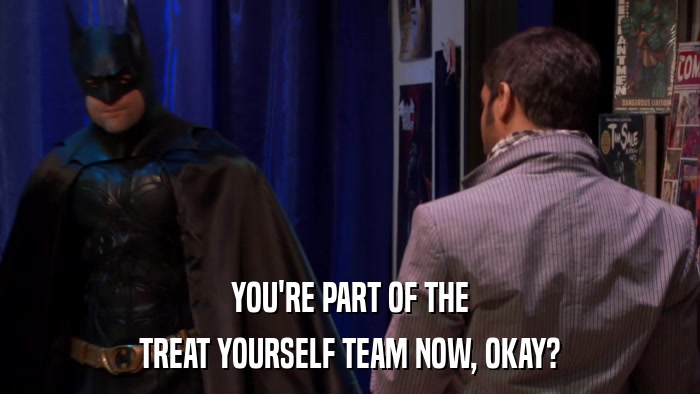 YOU'RE PART OF THE TREAT YOURSELF TEAM NOW, OKAY? 