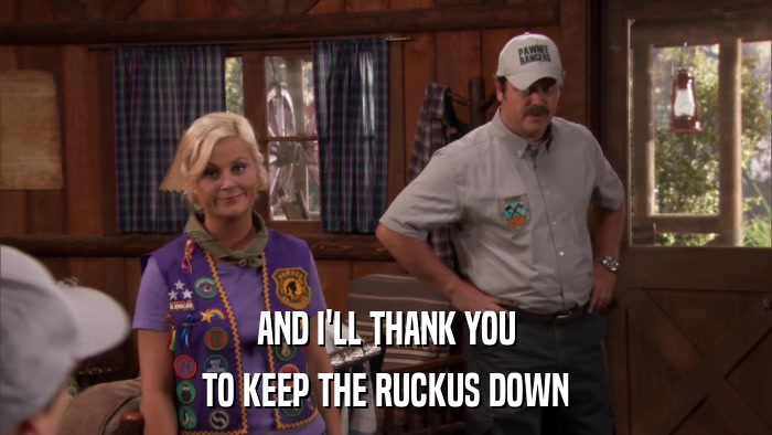 AND I'LL THANK YOU TO KEEP THE RUCKUS DOWN 