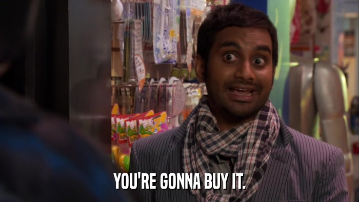 YOU'RE GONNA BUY IT.  