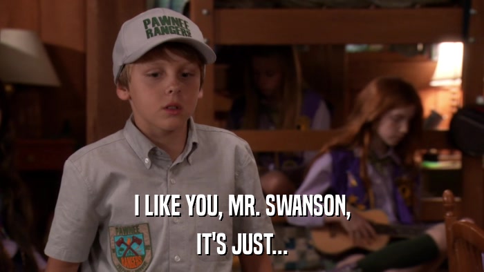 I LIKE YOU, MR. SWANSON, IT'S JUST... 
